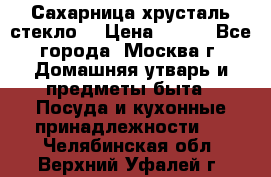 Сахарница хрусталь стекло  › Цена ­ 100 - Все города, Москва г. Домашняя утварь и предметы быта » Посуда и кухонные принадлежности   . Челябинская обл.,Верхний Уфалей г.